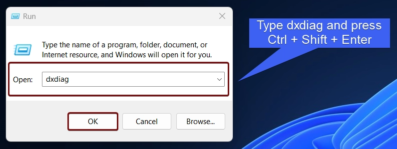 Type dxdiag and press Ctrl + Shift + Enter Type dxdiag and press Ctrl + Shift + Enter
